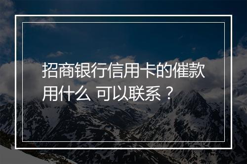 招商银行信用卡的催款用什么 可以联系？