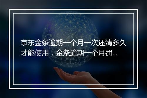 京东金条逾期一个月一次还清多久才能使用，金条逾期一个月罚息是多少