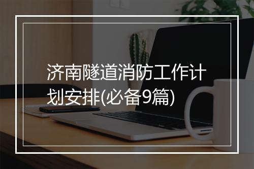 济南隧道消防工作计划安排(必备9篇)