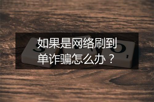如果是网络刷到单诈骗怎么办？