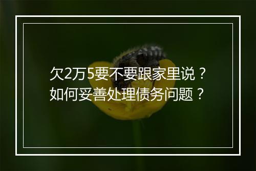 欠2万5要不要跟家里说？如何妥善处理债务问题？