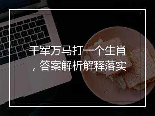 千军万马打一个生肖，答案解析解释落实