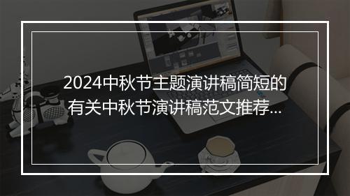 2024中秋节主题演讲稿简短的 有关中秋节演讲稿范文推荐10篇