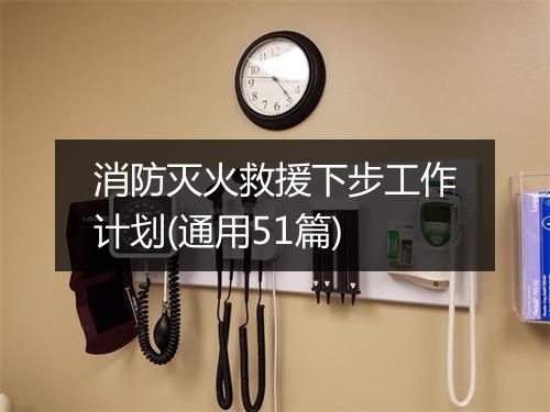 消防灭火救援下步工作计划(通用51篇)