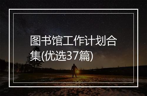 图书馆工作计划合集(优选37篇)