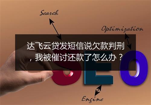达飞云贷发短信说欠款判刑，我被催讨还款了怎么办？