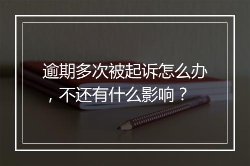 逾期多次被起诉怎么办，不还有什么影响？