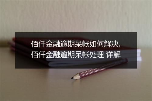 佰仟金融逾期呆帐如何解决,佰仟金融逾期呆帐处理 详解