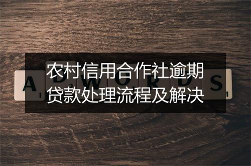 农村信用合作社逾期贷款处理流程及解决