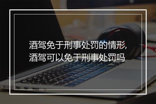 酒驾免于刑事处罚的情形,酒驾可以免于刑事处罚吗