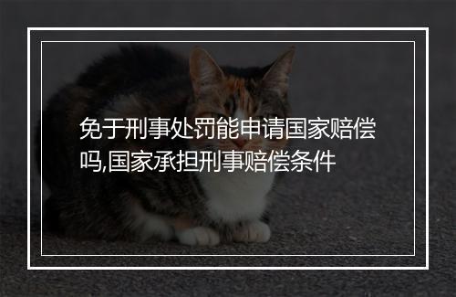 免于刑事处罚能申请国家赔偿吗,国家承担刑事赔偿条件