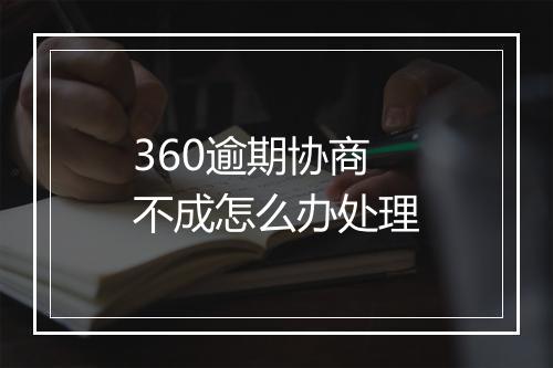 360逾期协商不成怎么办处理