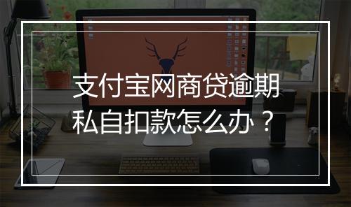 支付宝网商贷逾期私自扣款怎么办？
