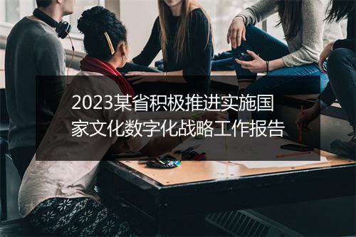 2023某省积极推进实施国家文化数字化战略工作报告