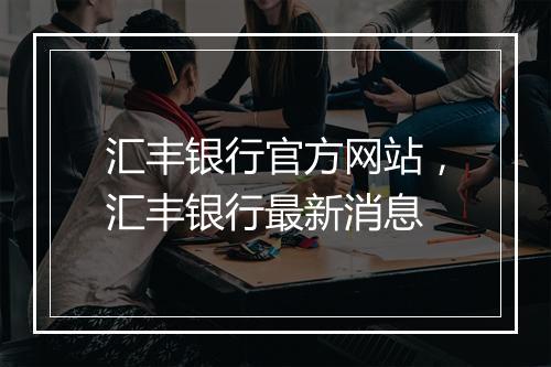 汇丰银行官方网站，汇丰银行最新消息
