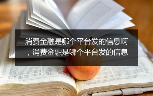 消费金融是哪个平台发的信息啊，消费金融是哪个平台发的信息