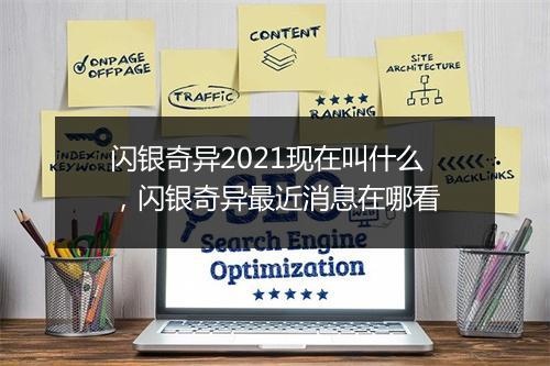 闪银奇异2021现在叫什么，闪银奇异最近消息在哪看