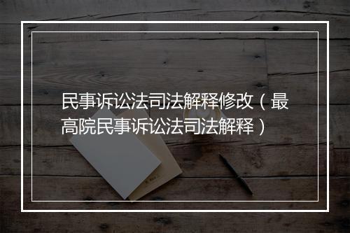 民事诉讼法司法解释修改（最高院民事诉讼法司法解释）