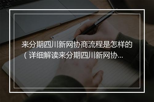 来分期四川新网协商流程是怎样的（详细解读来分期四川新网协商流程）