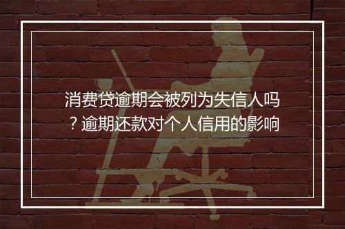 消费贷逾期会被列为失信人吗？逾期还款对个人信用的影响