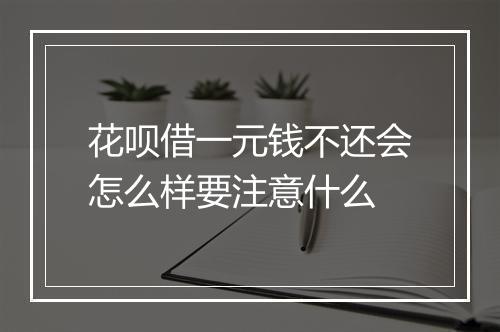 花呗借一元钱不还会怎么样要注意什么