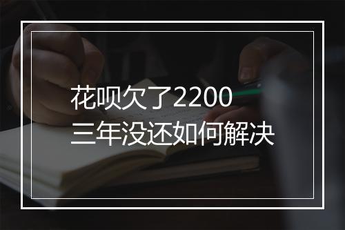 花呗欠了2200三年没还如何解决