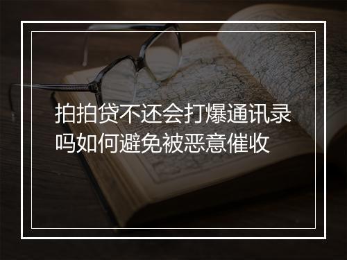 拍拍贷不还会打爆通讯录吗如何避免被恶意催收