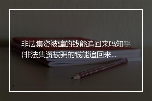 非法集资被骗的钱能追回来吗知乎(非法集资被骗的钱能追回来吗)
