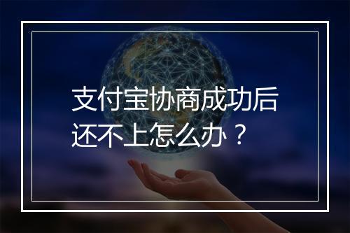 支付宝协商成功后还不上怎么办？