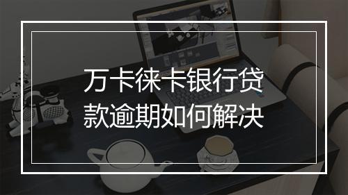 万卡徕卡银行贷款逾期如何解决