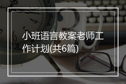 小班语言教案老师工作计划(共6篇)