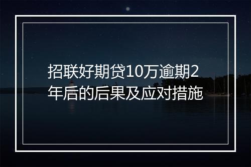 招联好期贷10万逾期2年后的后果及应对措施