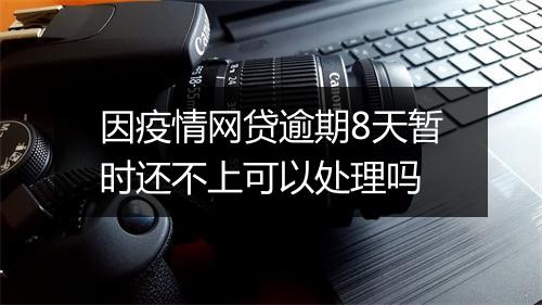 因疫情网贷逾期8天暂时还不上可以处理吗