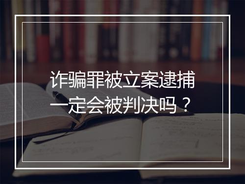 诈骗罪被立案逮捕一定会被判决吗？