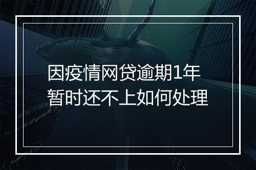 因疫情网贷逾期1年暂时还不上如何处理