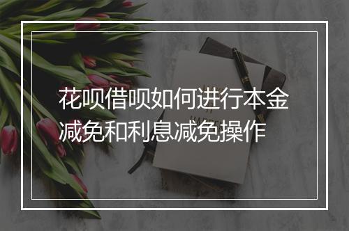 花呗借呗如何进行本金减免和利息减免操作