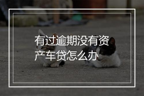 有过逾期没有资产车贷怎么办