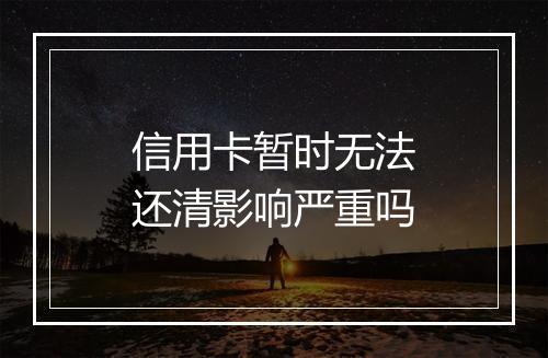 信用卡暂时无法还清影响严重吗