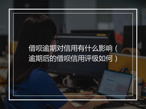 借呗逾期对信用有什么影响（逾期后的借呗信用评级如何）