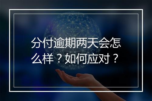 分付逾期两天会怎么样？如何应对？