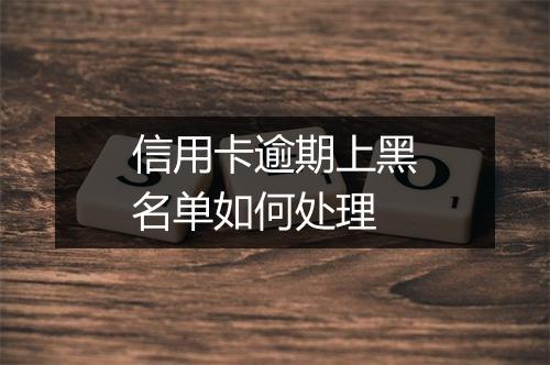 信用卡逾期上黑名单如何处理