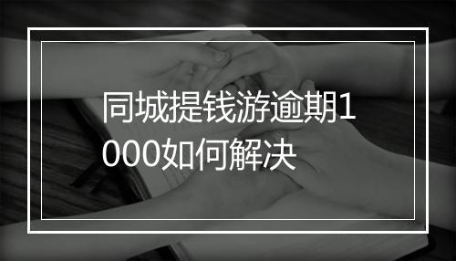 同城提钱游逾期1000如何解决