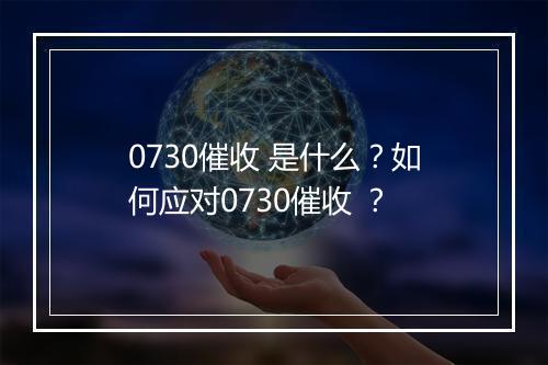 0730催收 是什么？如何应对0730催收 ？
