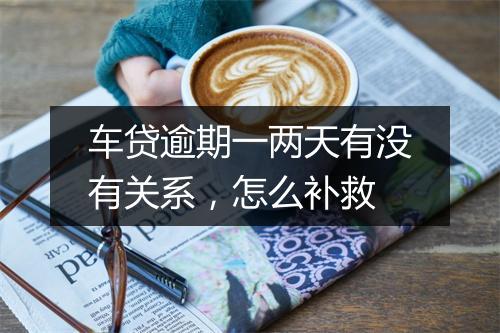 车贷逾期一两天有没有关系，怎么补救
