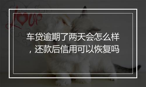 车贷逾期了两天会怎么样，还款后信用可以恢复吗