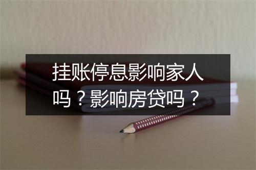 挂账停息影响家人吗？影响房贷吗？