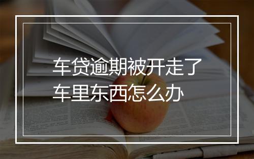 车贷逾期被开走了车里东西怎么办