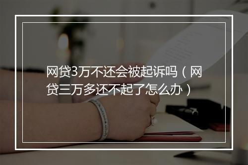 网贷3万不还会被起诉吗（网贷三万多还不起了怎么办）