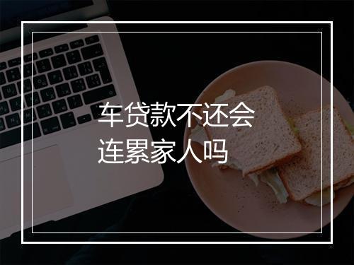 车贷款不还会连累家人吗