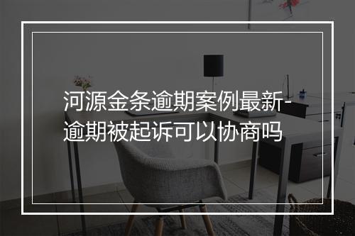 河源金条逾期案例最新-逾期被起诉可以协商吗